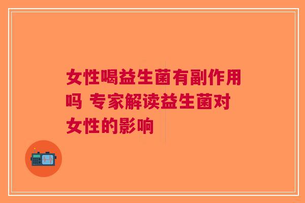 女性喝益生菌有副作用吗 专家解读益生菌对女性的影响