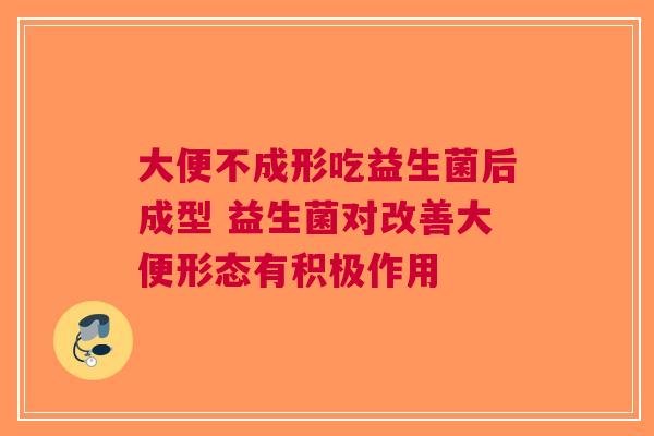 大便不成形吃益生菌后成型 益生菌对改善大便形态有积极作用