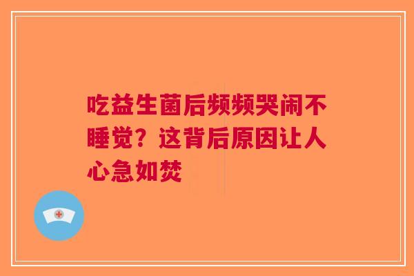 吃益生菌后频频哭闹不睡觉？这背后原因让人心急如焚