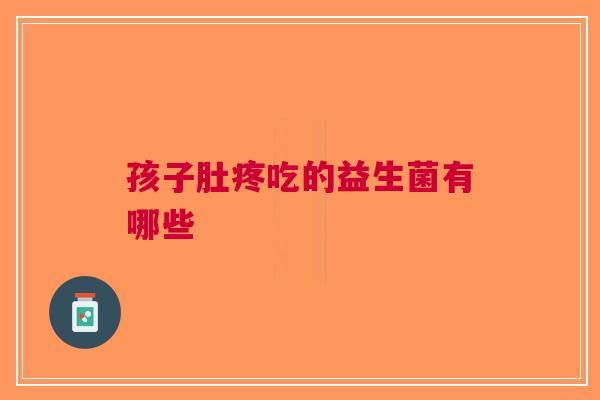 孩子肚疼吃的益生菌有哪些