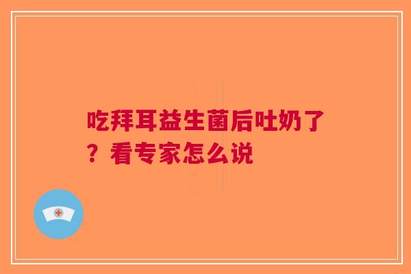 吃拜耳益生菌后吐奶了？看专家怎么说