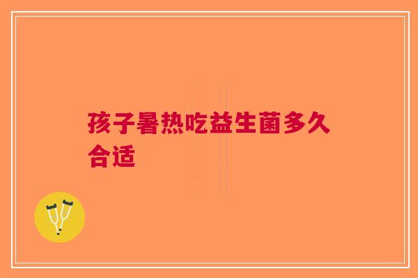 孩子暑热吃益生菌多久合适