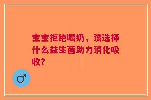 宝宝拒绝喝奶，该选择什么益生菌助力消化吸收？