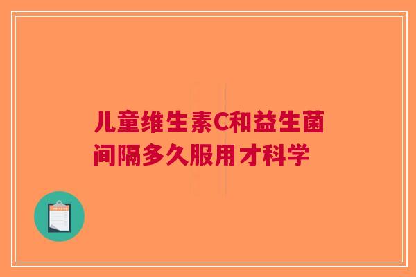 儿童维生素C和益生菌间隔多久服用才科学