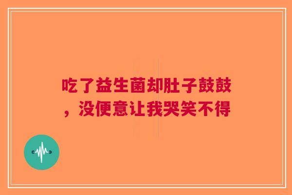吃了益生菌却肚子鼓鼓，没便意让我哭笑不得