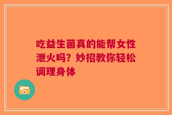 吃益生菌真的能帮女性泄火吗？妙招教你轻松调理身体