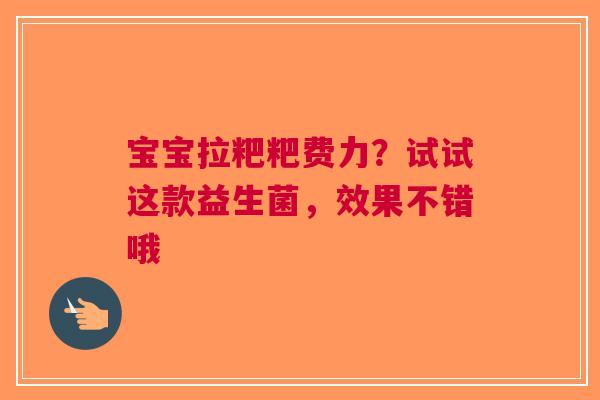 宝宝拉粑粑费力？试试这款益生菌，效果不错哦
