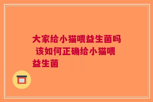 大家给小猫喂益生菌吗 该如何正确给小猫喂益生菌