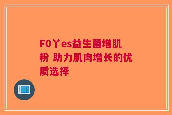 F0丫es益生菌增肌粉 助力肌肉增长的优质选择