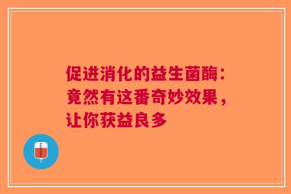 促进消化的益生菌酶：竟然有这番奇妙效果，让你获益良多