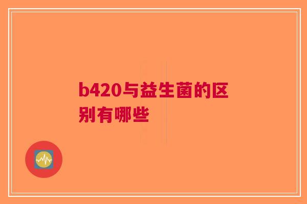 b420与益生菌的区别有哪些