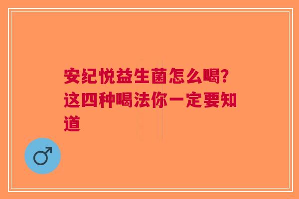 安纪悦益生菌怎么喝？这四种喝法你一定要知道