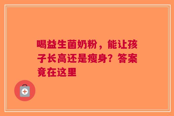 喝益生菌奶粉，能让孩子长高还是瘦身？答案竟在这里