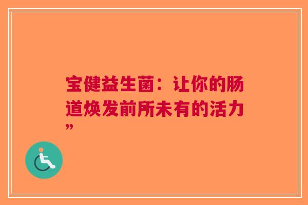 宝健益生菌：让你的肠道焕发前所未有的活力”