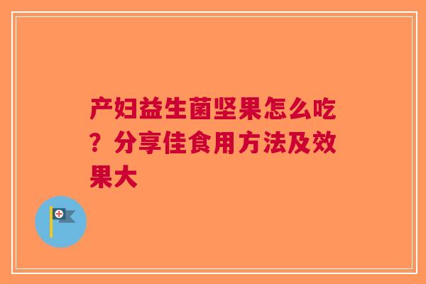 产妇益生菌坚果怎么吃？分享佳食用方法及效果大