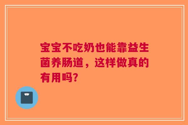 宝宝不吃奶也能靠益生菌养肠道，这样做真的有用吗？