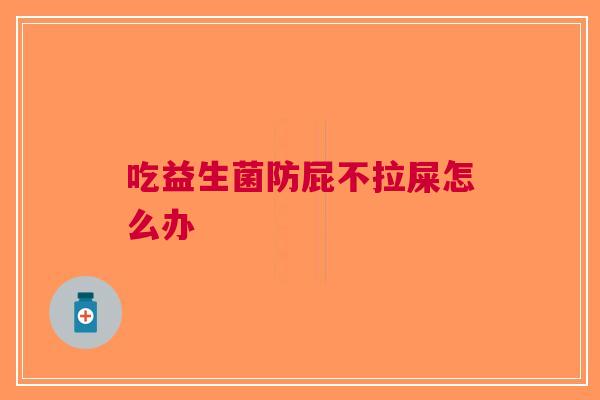 吃益生菌防屁不拉屎怎么办