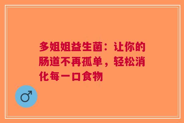 多姐姐益生菌：让你的肠道不再孤单，轻松消化每一口食物