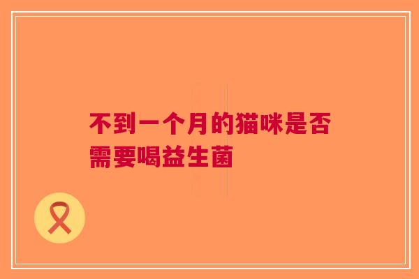 不到一个月的猫咪是否需要喝益生菌