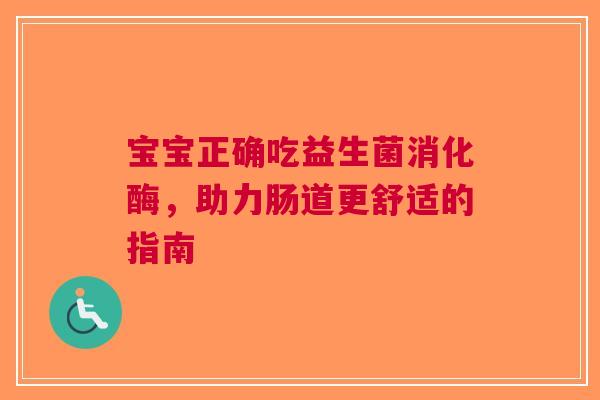 宝宝正确吃益生菌消化酶，助力肠道更舒适的指南