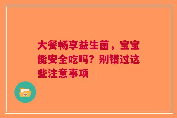 大餐畅享益生菌，宝宝能安全吃吗？别错过这些注意事项