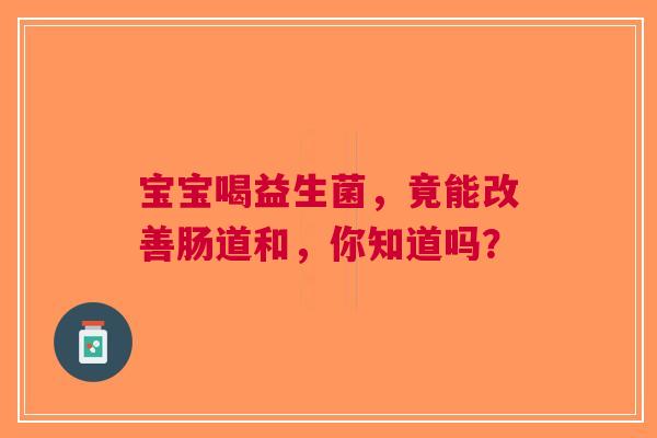 宝宝喝益生菌，竟能改善肠道和，你知道吗？