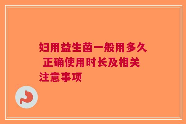 妇用益生菌一般用多久 正确使用时长及相关注意事项