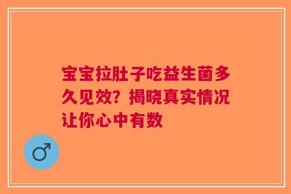 宝宝拉肚子吃益生菌多久见效？揭晓真实情况让你心中有数