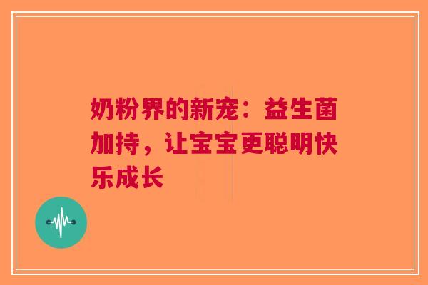 奶粉界的新宠：益生菌加持，让宝宝更聪明快乐成长