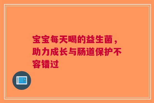 宝宝每天喝的益生菌，助力成长与肠道保护不容错过