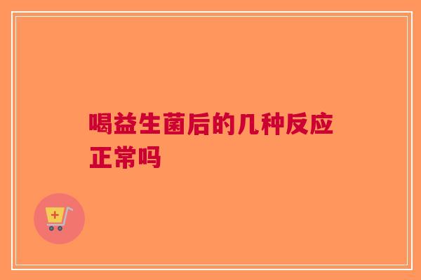 喝益生菌后的几种反应正常吗