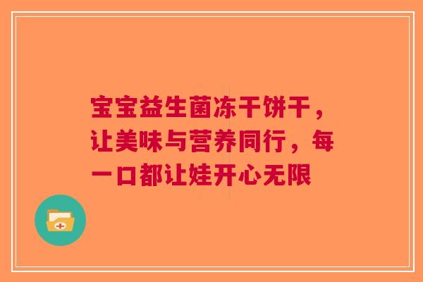 宝宝益生菌冻干饼干，让美味与营养同行，每一口都让娃开心无限
