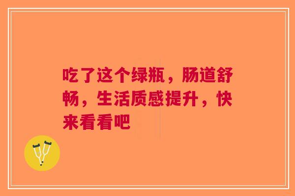 吃了这个绿瓶，肠道舒畅，生活质感提升，快来看看吧