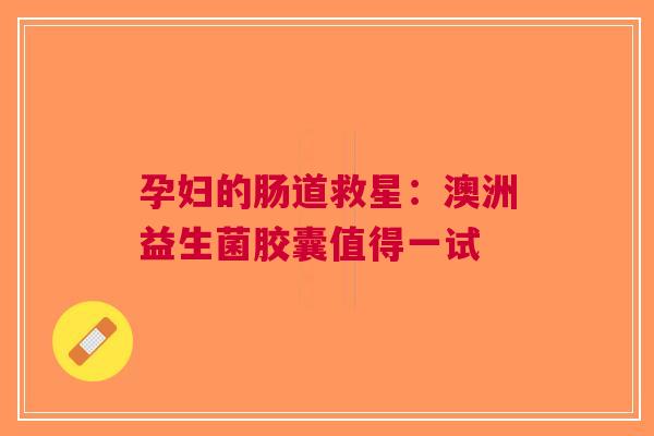 孕妇的肠道救星：澳洲益生菌胶囊值得一试