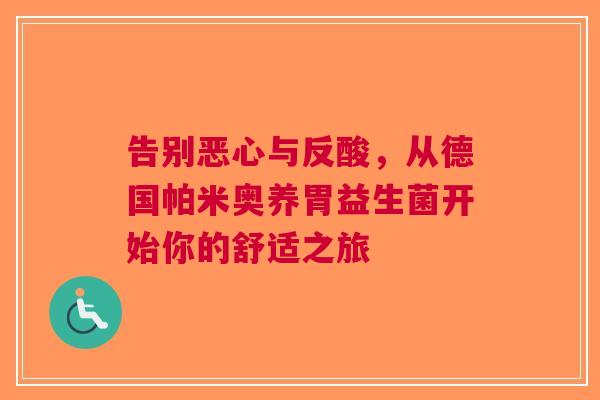 告别恶心与反酸，从德国帕米奥养胃益生菌开始你的舒适之旅