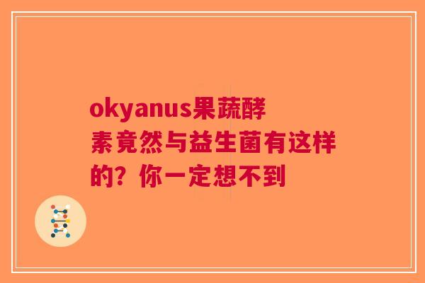 okyanus果蔬酵素竟然与益生菌有这样的？你一定想不到
