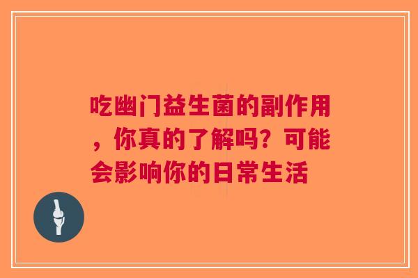 吃幽门益生菌的副作用，你真的了解吗？可能会影响你的日常生活