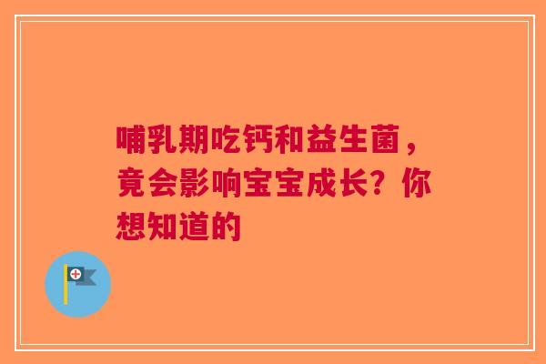 哺乳期吃钙和益生菌，竟会影响宝宝成长？你想知道的