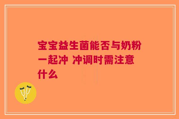宝宝益生菌能否与奶粉一起冲 冲调时需注意什么