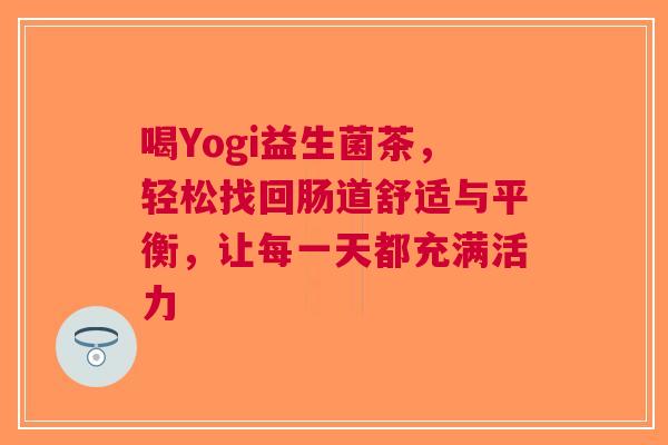 喝Yogi益生菌茶，轻松找回肠道舒适与平衡，让每一天都充满活力