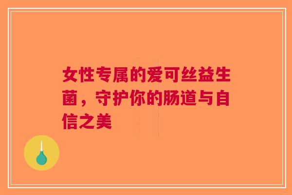 女性专属的爱可丝益生菌，守护你的肠道与自信之美