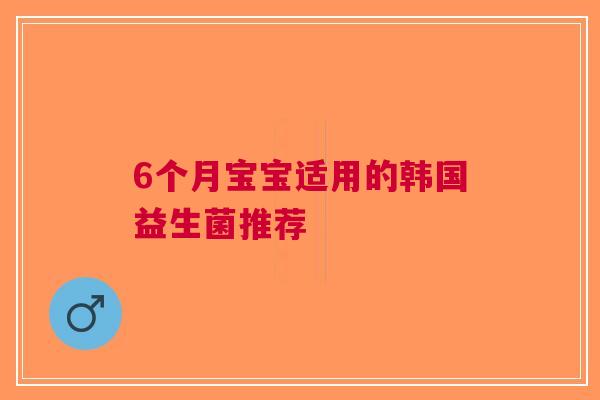 6个月宝宝适用的韩国益生菌推荐