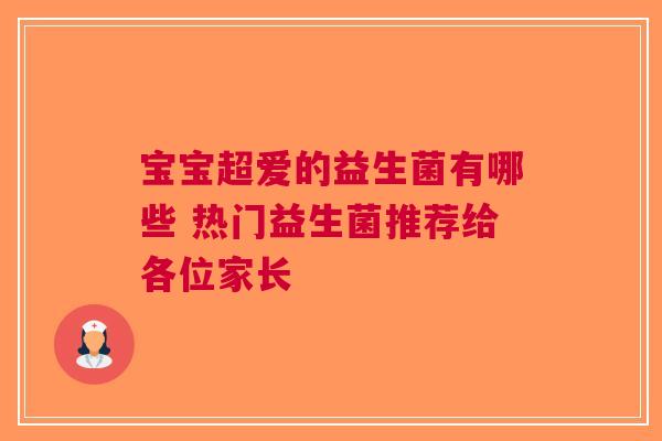 宝宝超爱的益生菌有哪些 热门益生菌推荐给各位家长