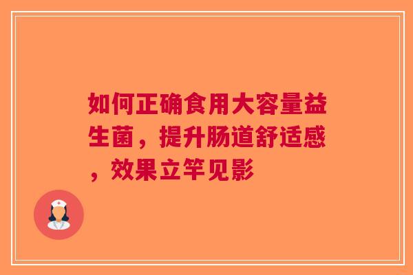 如何正确食用大容量益生菌，提升肠道舒适感，效果立竿见影