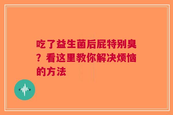 吃了益生菌后屁特别臭？看这里教你解决烦恼的方法