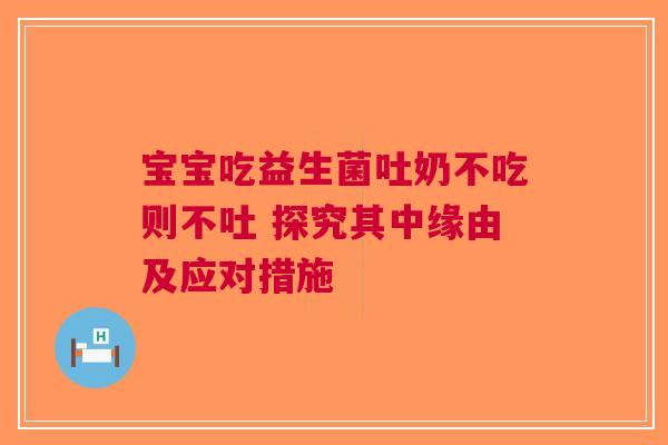 宝宝吃益生菌吐奶不吃则不吐 探究其中缘由及应对措施