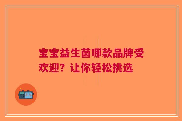 宝宝益生菌哪款品牌受欢迎？让你轻松挑选