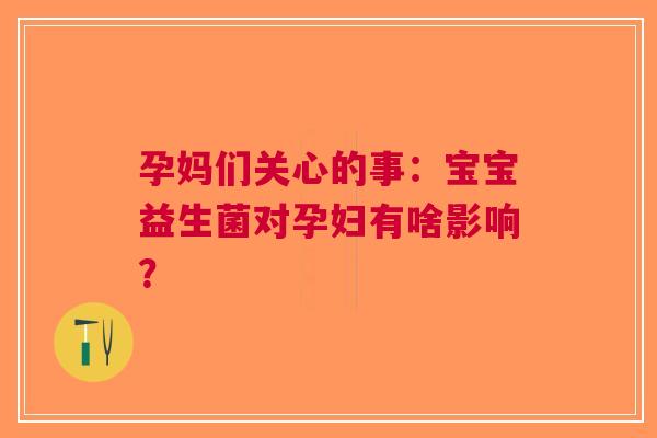 孕妈们关心的事：宝宝益生菌对孕妇有啥影响？