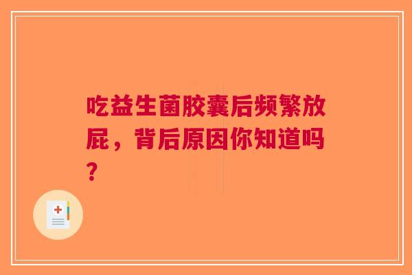 吃益生菌胶囊后频繁放屁，背后原因你知道吗？