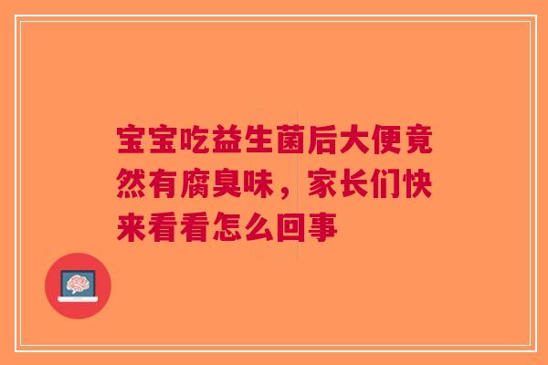 宝宝吃益生菌后大便竟然有腐臭味，家长们快来看看怎么回事